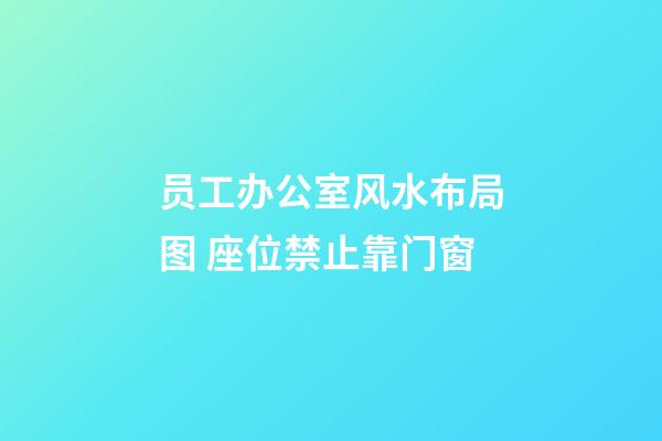 员工办公室风水布局图 座位禁止靠门窗